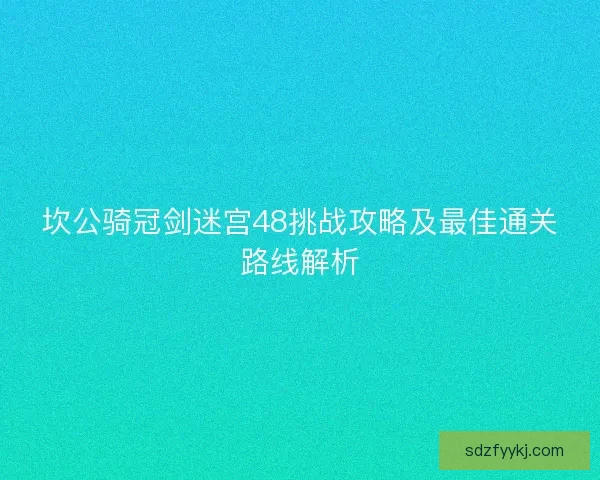 坎公骑冠剑迷宫48挑战攻略及最佳通关路线解析