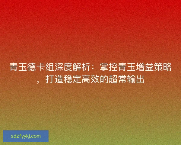 青玉德卡组深度解析：掌控青玉增益策略，打造稳定高效的超常输出