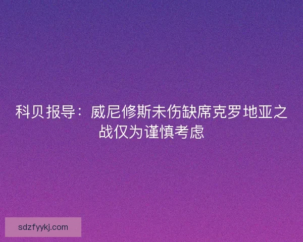 科贝报导：威尼修斯未伤缺席克罗地亚之战仅为谨慎考虑