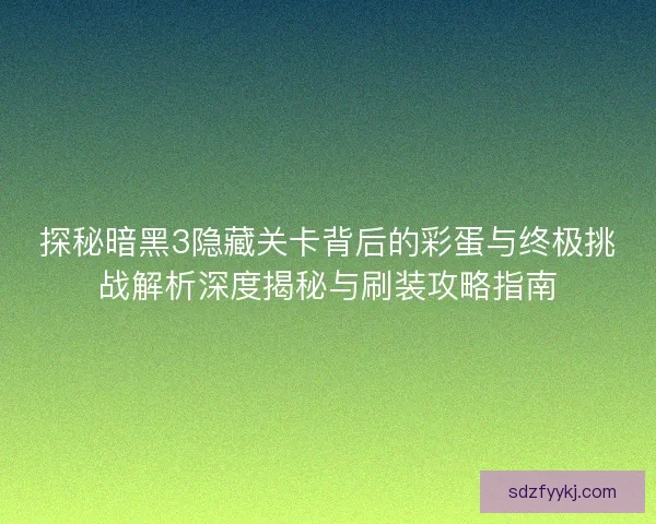 探秘暗黑3隐藏关卡背后的彩蛋与终极挑战解析深度揭秘与刷装攻略指南