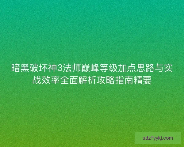 暗黑破坏神3法师巅峰等级加点思路与实战效率全面解析攻略指南精要